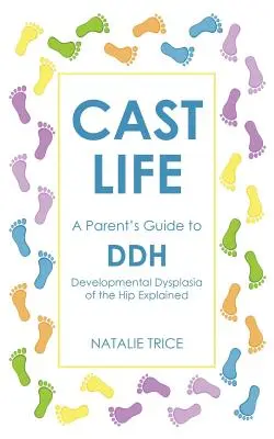 Cast Life: A szülők útmutatója a DDH: A csípőfejlődési diszplázia magyarázatához - Cast Life: A Parent's Guide to DDH: Developmental Dysplasia of the Hip Explained