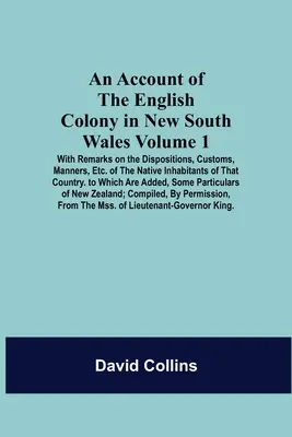 Az új-dél-walesi angol gyarmat beszámolója: Megjegyzésekkel a településekről, szokásokról, erkölcsökről stb. Of The Native Inhabitants Of T - An Account Of The English Colony In New South Wales: Volume 1; With Remarks On The Dispositions, Customs, Manners, Etc. Of The Native Inhabitants Of T