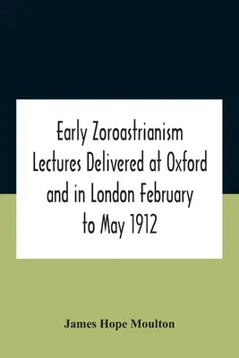 Korai zoroasztrizmus Előadások Oxfordban és Londonban 1912. február-május között - Early Zoroastrianism Lectures Delivered At Oxford And In London February To May 1912