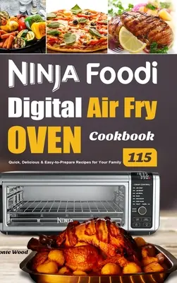 Ninja Foodi digitális légsütő sütő szakácskönyve: 115 gyors, ízletes és könnyen elkészíthető recept a családnak - Ninja Foodi Digital Air Fry Oven Cookbook: 115 Quick, Delicious & Easy-to-Prepare Recipes for Your Family