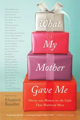 Amit anyámtól kaptam: Harmincegy nő a legfontosabb ajándékokról - What My Mother Gave Me: Thirty-One Women on the Gifts That Mattered Most