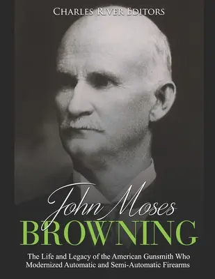 John Moses Browning: Az automata és félautomata lőfegyvereket modernizáló amerikai fegyverkovács élete és öröksége - John Moses Browning: The Life and Legacy of the American Gunsmith Who Modernized Automatic and Semi-Automatic Firearms