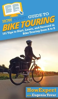 HowExpert Guide to Bike Touring: 101 tipp a kerékpáros túrázás elkezdéséhez, megtanulásához és sikeréhez A-tól Z-ig - HowExpert Guide to Bike Touring: 101 Tips to Start, Learn, and Succeed in Bike Touring from A to Z