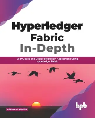 Hyperledger Fabric In-Depth: Blockchain alkalmazások tanulása, építése és telepítése a Hyperledger Fabric használatával (English Edition) - Hyperledger Fabric In-Depth: Learn, Build and Deploy Blockchain Applications Using Hyperledger Fabric (English Edition)