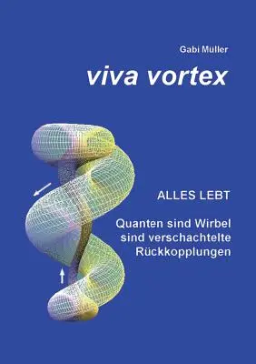 Viva Vortex: Alles lebt - Quanten sind Wirbel sind verschachtelte Rckkopplungen