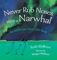 Soha ne dörgöld az orrod a narválhoz: Egy alliteratív pillantás az Északi-sarkvidékre - Never Rub Noses With a Narwhal: An Alliterative Look At The Arctic