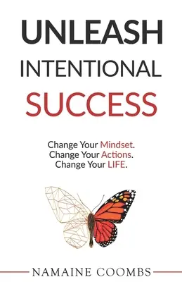 Szándékos sikerek felszabadítása: Change Your Mindset. Change Your Actions. Change Your Life. - Unleash Intentional Success: Change Your Mindset. Change Your Actions. Change Your Life.