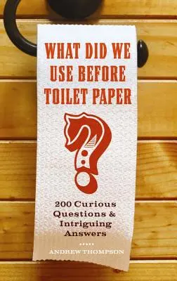 Mit használtunk a vécépapír előtt?: 200 furcsa kérdés és érdekes válaszok - What Did We Use Before Toilet Paper?: 200 Curious Questions and Intriguing Answers