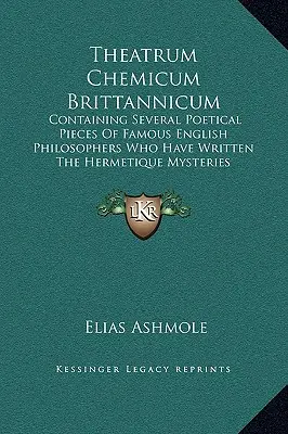 Theatrum Chemicum Brittannicum: Tartalmazza a Hermetikus misztériumokat író híres angol filozófusok számos költői darabját. - Theatrum Chemicum Brittannicum: Containing Several Poetical Pieces Of Famous English Philosophers Who Have Written The Hermetique Mysteries