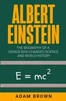 Albert Einstein: A tudományt és a világtörténelmet megváltoztató zseni életrajza - Albert Einstein: The Biography of a Genius Who Changed Science and World History