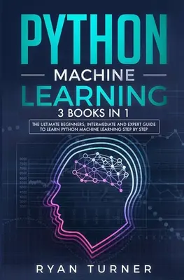 Python gépi tanulás: 3 könyv 1-ben - A Python gépi tanulás elsajátításának végső kezdő, középhaladó és szakértői útmutatója - Python Machine Learning: 3 books in 1 - The Ultimate Beginners, Intermediate and Expert Guide to Master Python Machine Learning