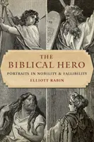 A bibliai hős: portrék a nemességről és a gyarlóságról - The Biblical Hero: Portraits in Nobility and Fallibility