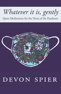 Bármi is legyen az, finoman: Csendes meditációk a járvány zajára - Whatever it is, gently: Quiet Meditations for the Noise of the Pandemic