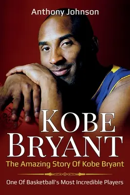 Kobe Bryant: Kobe Bryant - a kosárlabda egyik legelképesztőbb játékosának elképesztő története! - Kobe Bryant: The amazing story of Kobe Bryant - one of basketball's most incredible players!