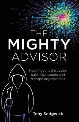 A hatalmas tanácsadó: Hogyan mozgósítják a vezetőket és alakítják át a szervezeteket a gondolati bomlasztók - The Mighty Advisor: How thought disruptors galvanise leaders and reshape organisations