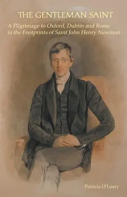 Az úri szent: Zarándoklat Oxfordba, Rómába és Dublinba Szent John Henry Newman nyomában - The Gentleman Saint: A Pilgrimage to Oxford, Rome and Dublin in the Footprints of St John Henry Newman