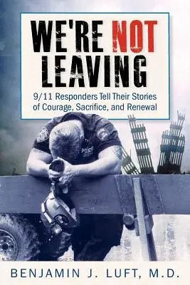 Nem megyünk el: A 9/11-es válaszadók elmesélik bátorságuk, áldozatvállalásuk és megújulásuk történetét. - We're Not Leaving: 9/11 Responders Tell Their Stories of Courage, Sacrifice, and Renewal