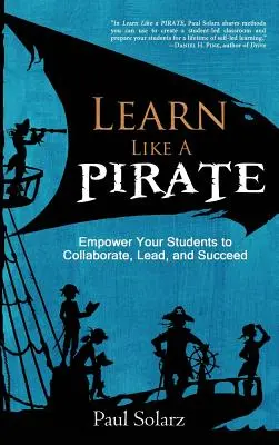 Learn Like a PIRATE: Empower Your Students to Collaborate, Lead, and Succeed (Engedélyezd a diákjaidnak, hogy együttműködjenek, vezessenek és sikeresek legyenek) - Learn Like a PIRATE: Empower Your Students to Collaborate, Lead, and Succeed