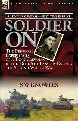 Soldier On: Egy harckocsizó legénységének személyes élményei a 16/5. Lancers kötelékében a második világháborúban - Soldier On: the Personal Experiences of a Tank Crewman in the 16th/5th Lancers During the Second World War