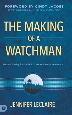 Egy őrszem megalkotása: Gyakorlati képzés a prófétai imára és az erőteljes közbenjárásra - The Making of a Watchman: Practical Training for Prophetic Prayer and Powerful Intercession