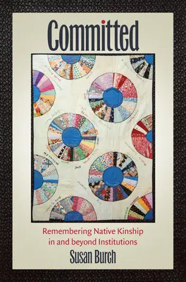 Elkötelezettek: Az őslakos rokonság emlékezete az intézményekben és azokon kívül - Committed: Remembering Native Kinship in and beyond Institutions