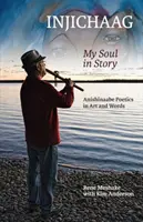 Injichaag: Lelkem a történetben: Anishinaabe poétika művészetben és szavakban - Injichaag: My Soul in Story: Anishinaabe Poetics in Art and Words