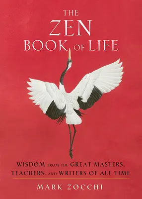 Az élet zen könyve: Bölcsességek minden idők nagy mestereitől, tanítóitól és íróitól - The Zen Book of Life: Wisdom from the Great Masters, Teachers, and Writers of All Time