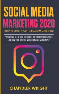 Közösségi média marketing 2020: Hogyan zúzhatsz az Instagram marketinggel - Bevált stratégiák a márkaépítéshez, ügyfelek millióinak eléréséhez és a növekedéshez - Social Media Marketing 2020: How to Crush it with Instagram Marketing - Proven Strategies to Build Your Brand, Reach Millions of Customers, and Gro