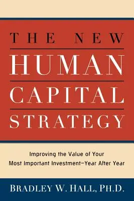 Az új humántőke-stratégia: A legfontosabb befektetés értékének növelése - évről évre - The New Human Capital Strategy: Improving the Value of Your Most Important Investment--Year After Year