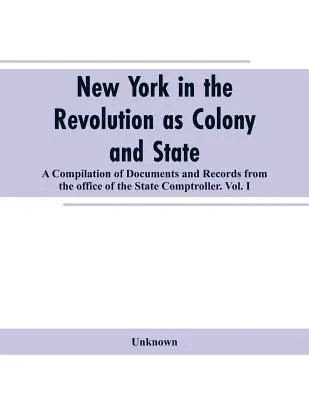 New York a forradalom idején mint gyarmat és állam: Összeállítás az állami számvevő hivatal dokumentumaiból és feljegyzéseiből.VOL. I. - New York in the Revolution as colony and state: a compilation of documents and records from the Office of the State Comptroller.VOL. I.