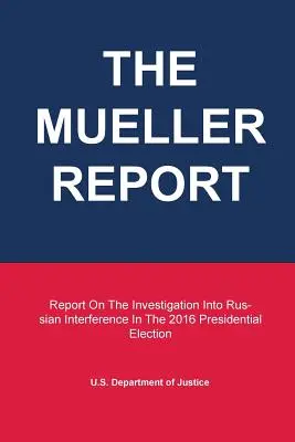 A Mueller-jelentés: Jelentés az orosz beavatkozással kapcsolatos vizsgálatról a 2016-os elnökválasztás során - The Mueller Report: Report On The Investigation Into Russian Interference In The 2016 Presidential Election