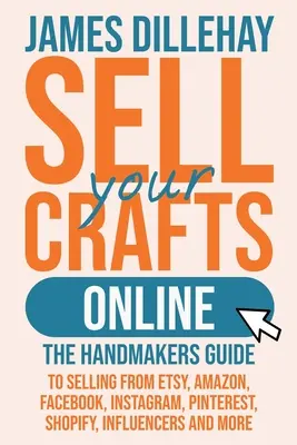 Adja el kézműves termékeit online: The Handmakers Guide to Selling from Etsy, Amazon, Facebook, Facebook, Instagram, Pinterest, Shopify, Influencers and More - Sell Your Crafts Online: The Handmakers Guide to Selling from Etsy, Amazon, Facebook, Instagram, Pinterest, Shopify, Influencers and More