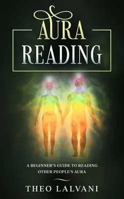 Aura Reading: Kezdő útmutató mások aurájának olvasásához - Aura Reading: A Beginner's Guide to Reading Other People's Aura