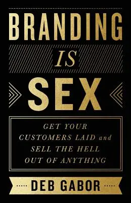 A márkaépítés szex: Fektesd le az ügyfeleidet, és adj el bármit, amit csak akarsz - Branding Is Sex: Get Your Customers Laid and Sell the Hell Out of Anything