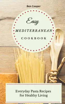 Könnyű mediterrán szakácskönyv: Mindennapi tésztareceptek az egészséges élethez - Easy Mediterranean Cookbook: Everyday Pasta Recipes for Healthy Living