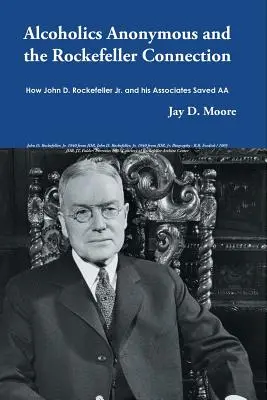 Az Anonim Alkoholisták és a Rockefeller-kapcsolat: John D. Rockefeller Jr. és társai hogyan mentették meg az AA-t - Alcoholics Anonymous and the Rockefeller Connection: How John D. Rockefeller Jr. and his Associates Saved AA