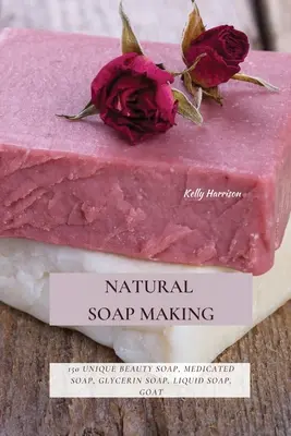 Természetes szappankészítés: 150 egyedi szépségszappan, gyógyszappan, glicerines szappan, folyékony szappan, kecsketejes szappan és még sok minden más - Natural Soap Making: 150 Unique Beauty Soap, Medicated Soap, Glycerin Soap, Liquid Soap, Goat Milk Soap & So Much More