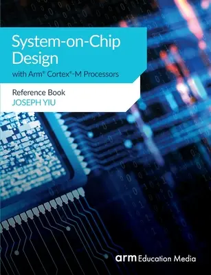 System-on-Chip tervezés Arm(R) Cortex(R)-M processzorokkal: Referenciakönyv - System-on-Chip Design with Arm(R) Cortex(R)-M Processors: Reference Book