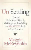 Un-Settling: Hogyan segíthetsz a gyerekeidnek azzal, hogy csodálatos életet teremtesz és modellezel a válás után - Un-Settling: How to Help Your Kids by Making and Modeling an Amazing Life After Divorce