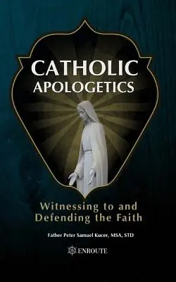 Katolikus apologetika: A hit tanúságtétele és védelme - Catholic Apologetics: Witnessing to and Defending the Faith