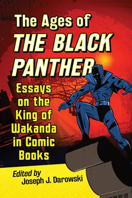 A Fekete Párduc korszakai: Esszék Wakanda királyáról a képregényekben - Ages of the Black Panther: Essays on the King of Wakanda in Comic Books