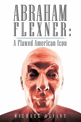 Abraham Flexner: Flexner: Egy hibás amerikai ikon - Abraham Flexner: A Flawed American Icon