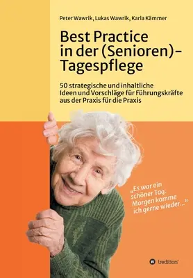 Legjobb gyakorlatok az (idősek) nappali ellátásában: 50 stratégiai és tartalmi ötlet és javaslat vezetők számára a gyakorlatból a gyakorlatnak a gyakorlatban - Best Practice in der (Senioren-)Tagespflege: 50 strategische und inhaltliche Ideen und Vorschlge fr Fhrungskrfte aus der Praxis fr die Praxis in