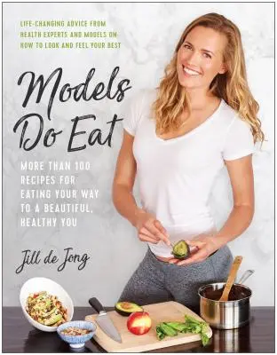 A modellek esznek: Több mint 100 recept a szép és egészséges énedhez vezető úthoz - Models Do Eat: More Than 100 Recipes for Eating Your Way to a Beautiful, Healthy You