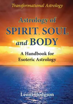 A szellem, a lélek és a test asztrológiája: Kézikönyv az ezoterikus asztrológiához - Astrology of Spirit, Soul and Body: A Handbook for Esoteric Astrology