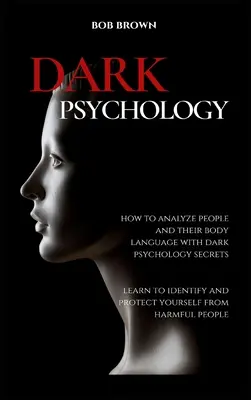 Sötét pszichológia: Hogyan elemezzük az embereket és testbeszédüket sötét pszichológiai titkokkal. Tanuld meg azonosítani és megvédeni magad a pszichológia ellen - Dark Psychology: How to analyze people and their body language with dark psychology secrets. Learn to Identify and Protect Yourself fro