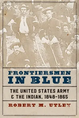 Határőrök kékben: Az Egyesült Államok hadserege és az indiánok, 1848-1865 - Frontiersmen in Blue: The United States Army and the Indian, 1848-1865