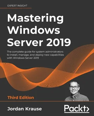 A Windows Server 2019 elsajátítása - harmadik kiadás: A rendszergazdák teljes körű útmutatója a Windo - Mastering Windows Server 2019 - Third Edition: The complete guide for system administrators to install, manage, and deploy new capabilities with Windo