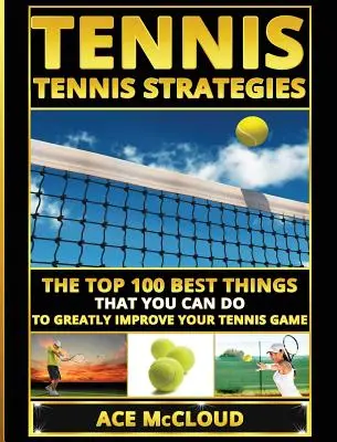 Tenisz: Tenisz stratégiák: A 100 legjobb dolog, amit megtehetsz, hogy nagymértékben javítsd a teniszjátékodat. - Tennis: Tennis Strategies: The Top 100 Best Things That You Can Do To Greatly Improve Your Tennis Game