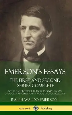 Emerson esszéi: Az első és második sorozat teljes - Természet, önállóság, barátság, kárpótlás, túlvilági lélek és más nagy művek - Emerson's Essays: The First and Second Series Complete - Nature, Self-Reliance, Friendship, Compensation, Oversoul and Other Great Works